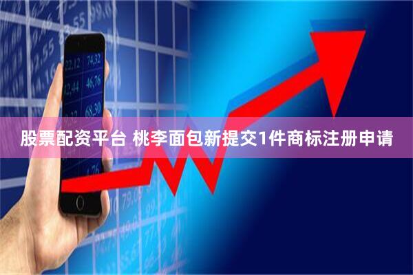 股票配资平台 桃李面包新提交1件商标注册申请