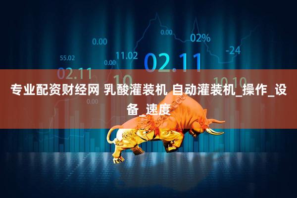 专业配资财经网 乳酸灌装机 自动灌装机_操作_设备_速度