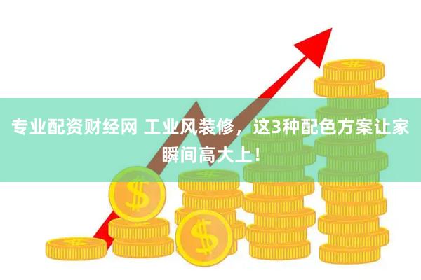 专业配资财经网 工业风装修，这3种配色方案让家瞬间高大上！