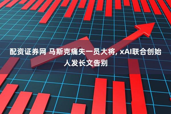 配资证券网 马斯克痛失一员大将, xAI联合创始人发长文告别