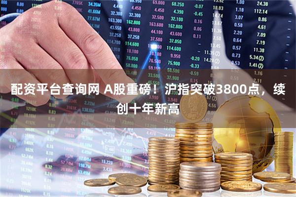 配资平台查询网 A股重磅！沪指突破3800点，续创十年新高