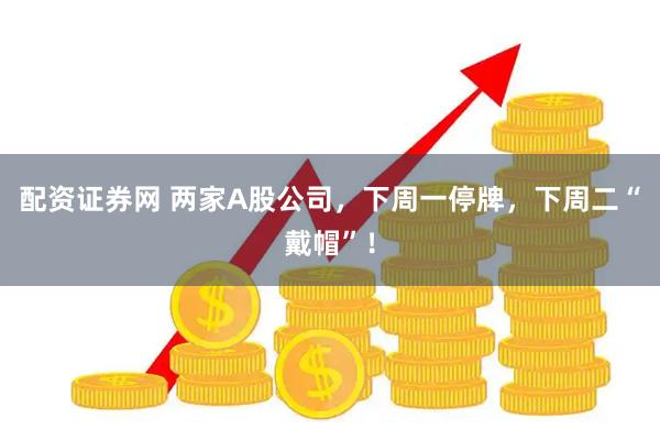 配资证券网 两家A股公司，下周一停牌，下周二“戴帽”！