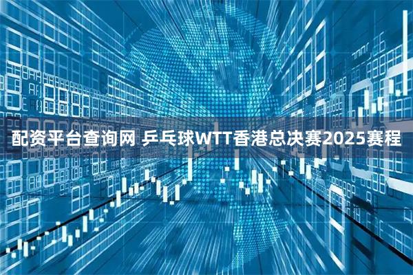 配资平台查询网 乒乓球WTT香港总决赛2025赛程