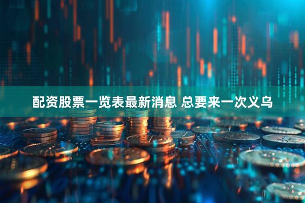 配资股票一览表最新消息 总要来一次义乌