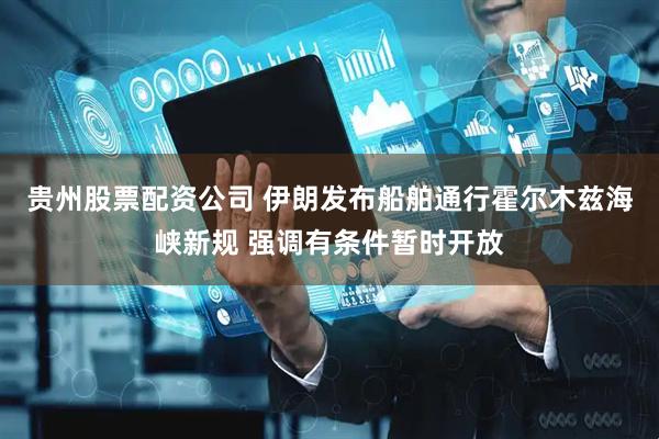 贵州股票配资公司 伊朗发布船舶通行霍尔木兹海峡新规 强调有条件暂时开放