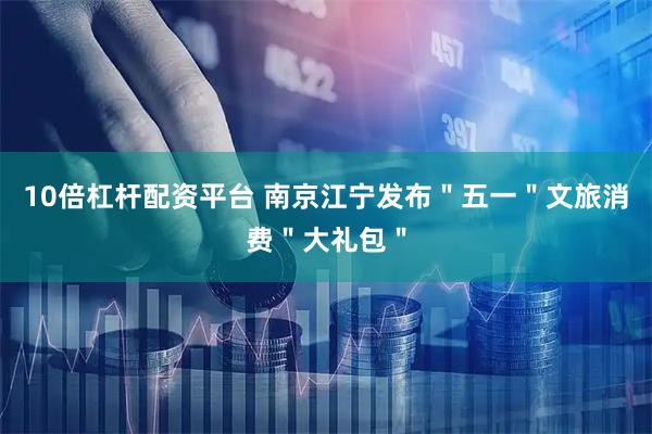 10倍杠杆配资平台 南京江宁发布"五一"文旅消费"大礼包"