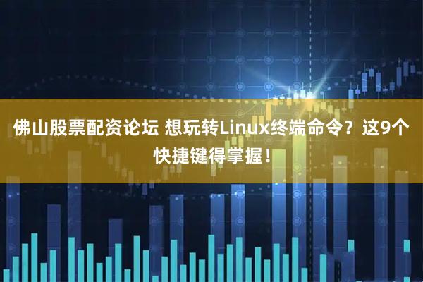 佛山股票配资论坛 想玩转Linux终端命令？这9个快捷键得掌握！